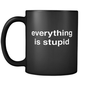 Everything is stupid mug 11oz