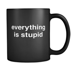 Everything is stupid mug 11oz